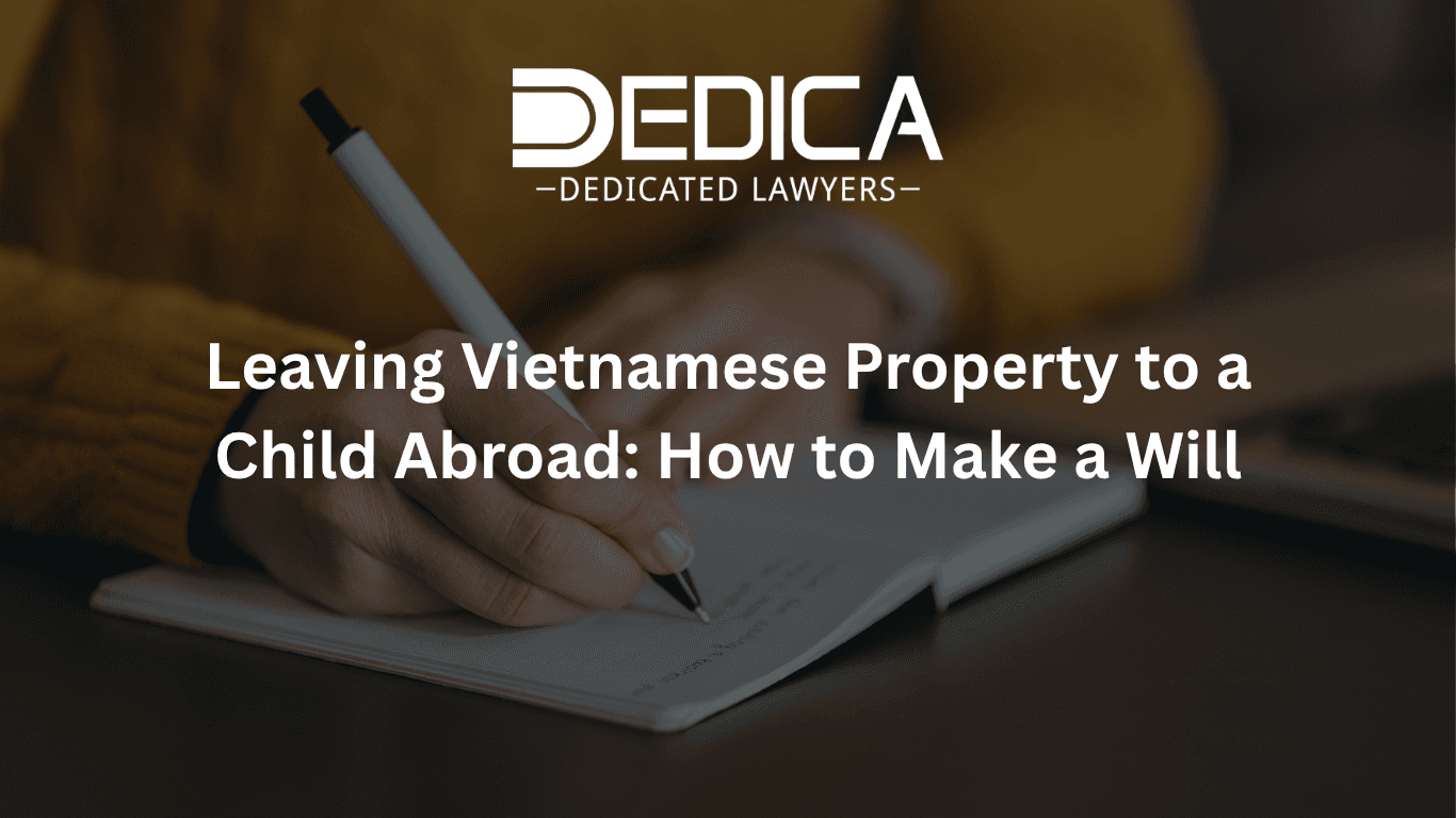 Leaving Vietnamese Property to a Child Abroad: How to Make a Will