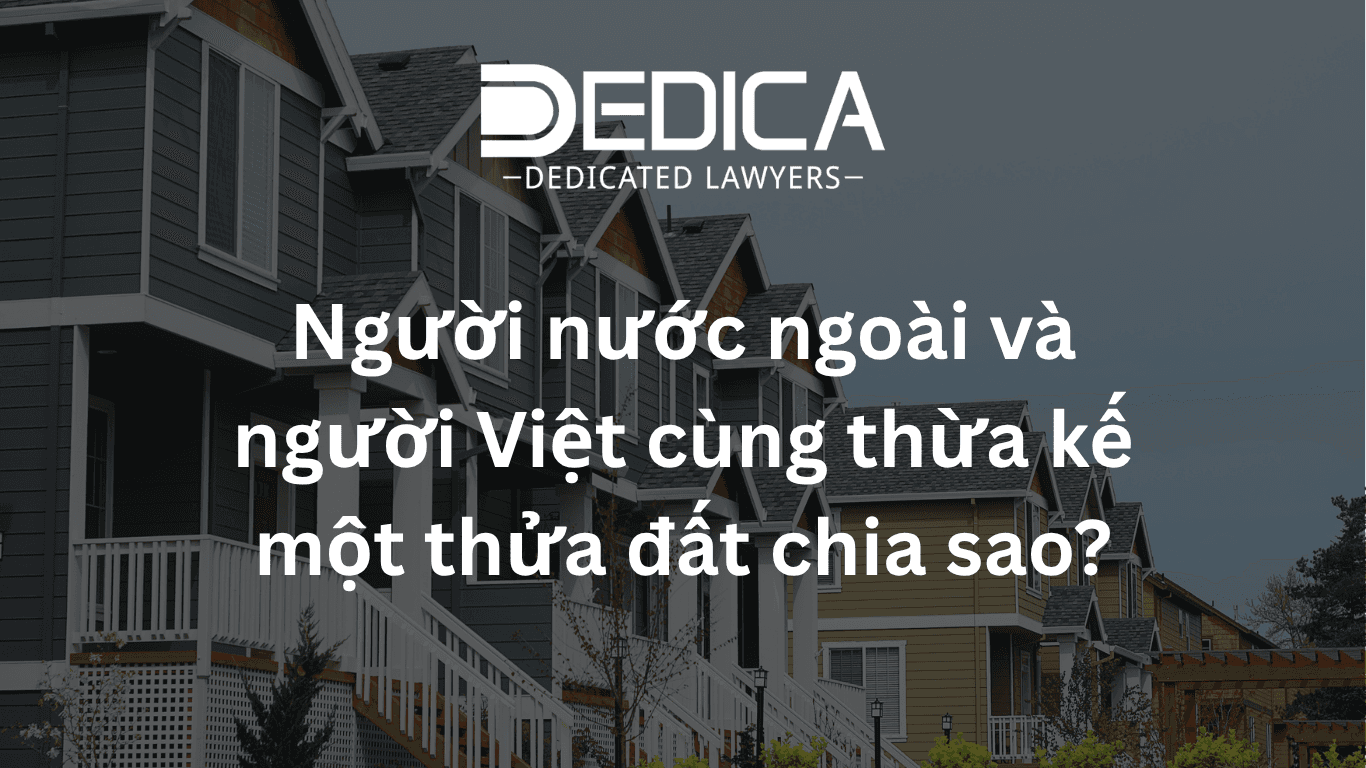 Người nước ngoài và người Việt cùng thừa kế một thửa đất chia sao?
