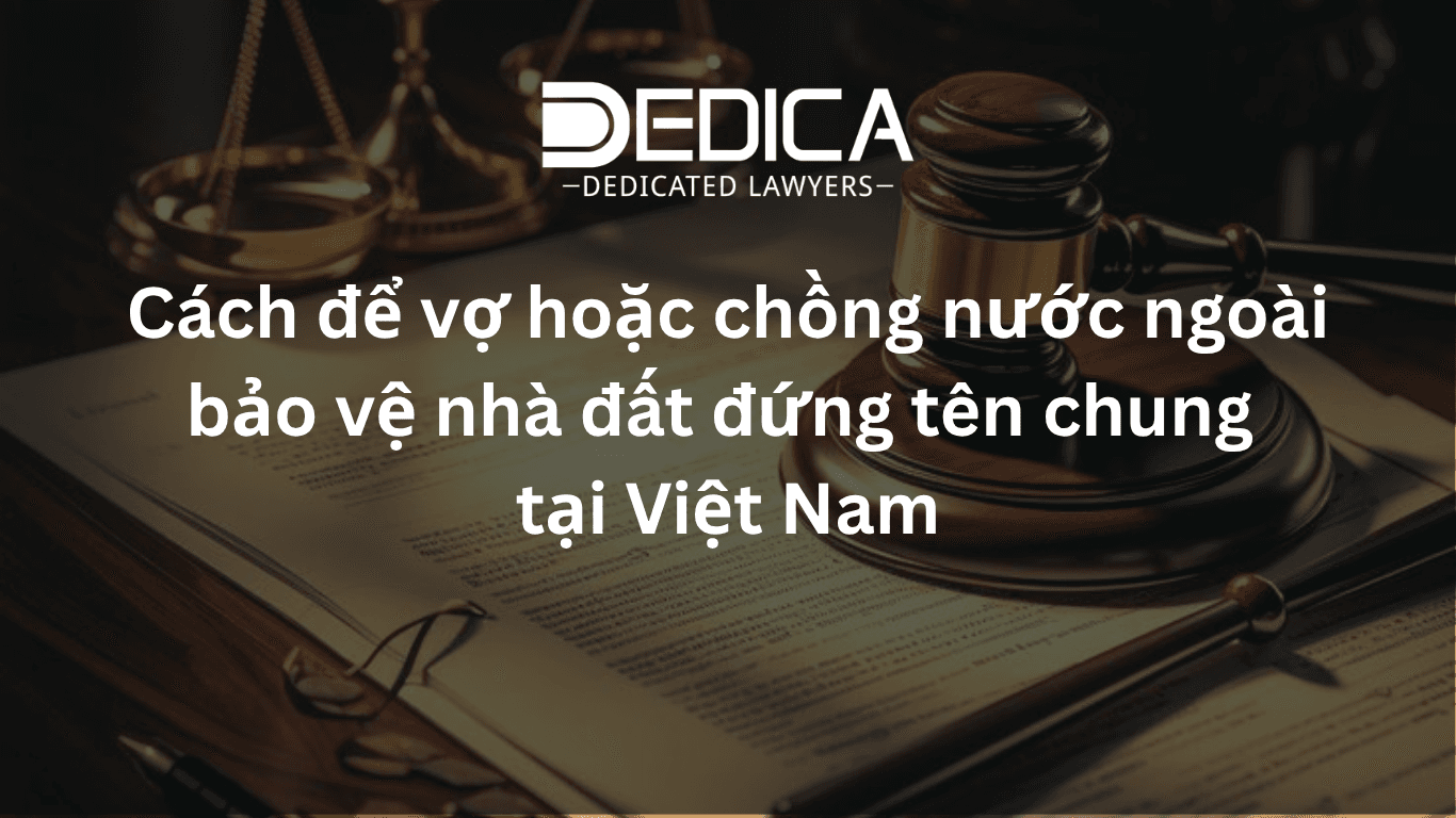 Vợ hoặc chồng nước ngoài bảo vệ nhà đất đứng tên chung tại Việt Nam