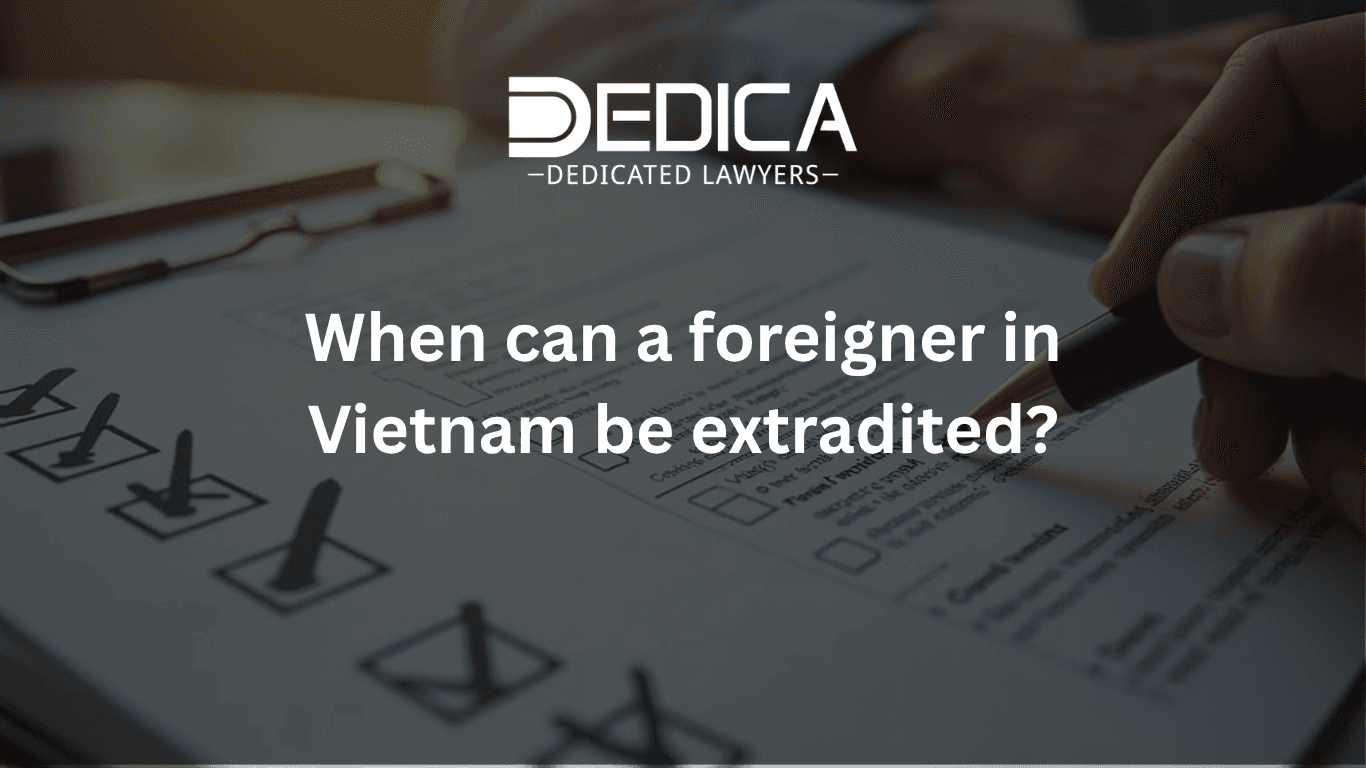 When can a foreigner in Vietnam be extradited?