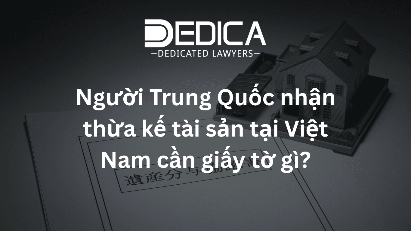 Người Trung Quốc nhận thừa kế tài sản tại Việt Nam cần giấy tờ gì?