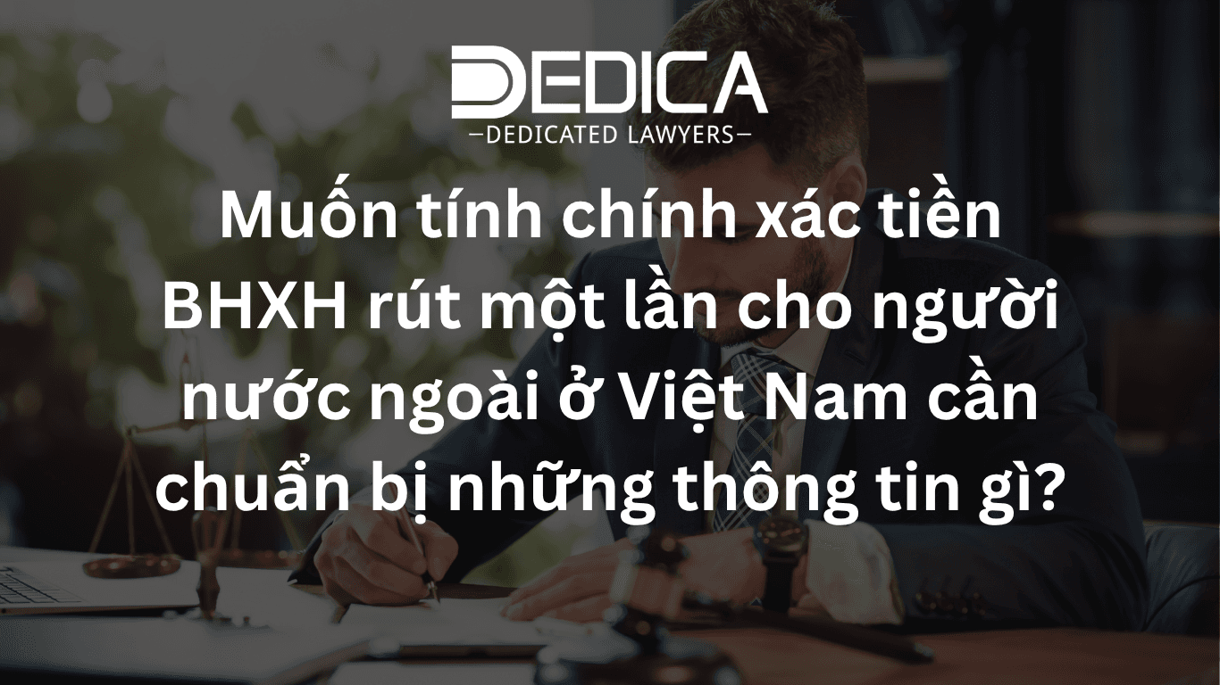 Muốn tính chính xác tiền BHXH rút một lần cho người nước ngoài ở Việt Nam cần chuẩn bị những thông tin gì?